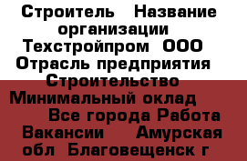 Строитель › Название организации ­ Техстройпром, ООО › Отрасль предприятия ­ Строительство › Минимальный оклад ­ 80 000 - Все города Работа » Вакансии   . Амурская обл.,Благовещенск г.